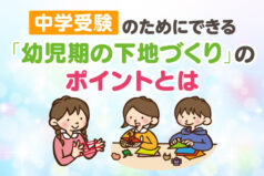 中学受験のためにできる「幼児期の下地づくり」のポイントとは