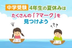 【中学受験】4年生の夏休みは、たくさんの「？マーク」を見つけよう