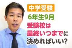 【中学受験】6年生9月、受験校は最終いつまでに決めればいい？