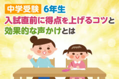 【中学受験6年生】入試直前に得点を上げるコツと効果的な声かけとは