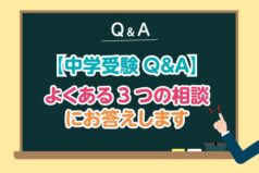 【中学受験Q&A】よくある3つの相談にお答えします