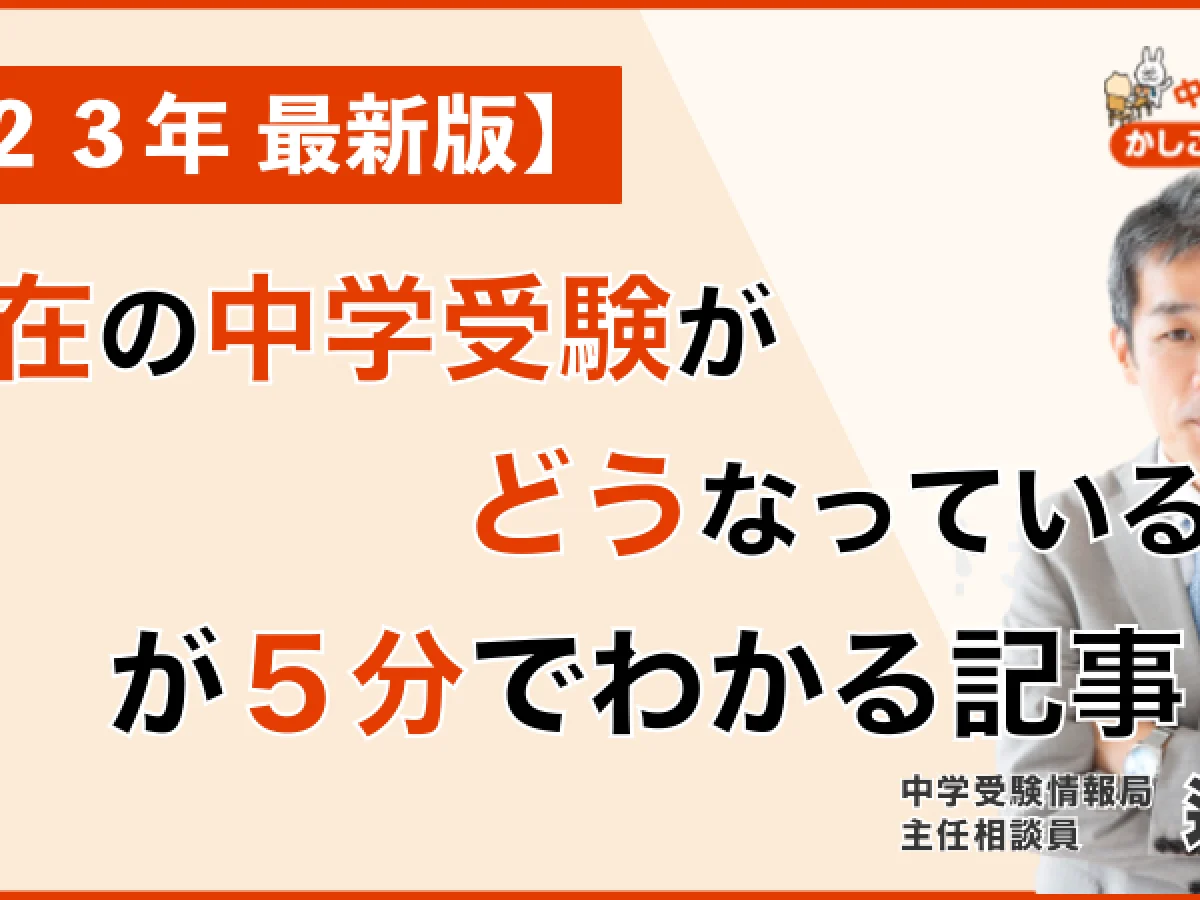 2023年 最新版】「現在の中学受験がどうなっているか？」が