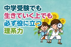 中学受験でも生きていく上でも必ず役に立つ理系力