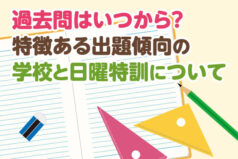 過去問はいつから？特徴ある出題傾向の学校と日曜特訓について