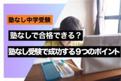 中学受験　塾なしで合格できる？塾なし受験で成功する９つのポイント